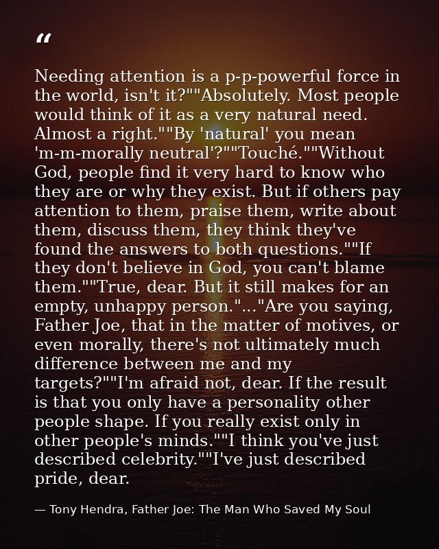 Needing attention is a p-p-powerful force in the world, isn't it?""Absolutely. Most people would think of it as a very n — Tony Hendra, Father Joe: The Man Who Saved My Soul