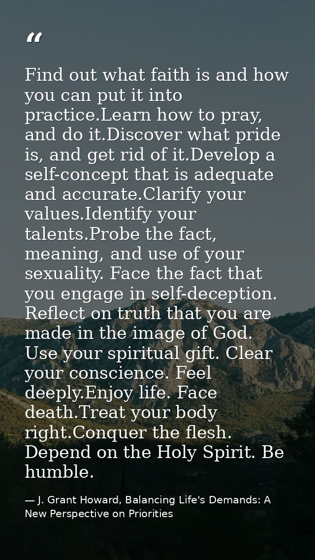 Find out what faith is and how you can put it into practice.Learn how to pray, and do it.Discover what pride is, and get — J. Grant Howard, Balancing Life's Demands: A New Perspective on Priorities