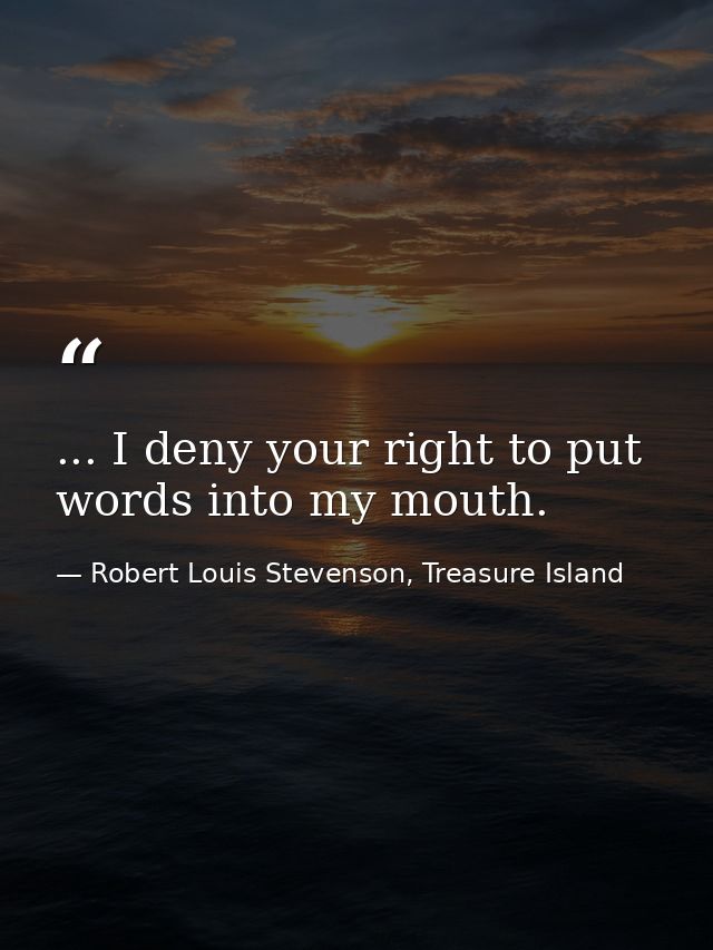 ... I deny your right to put words into my mouth. — Robert Louis Stevenson, Treasure Island