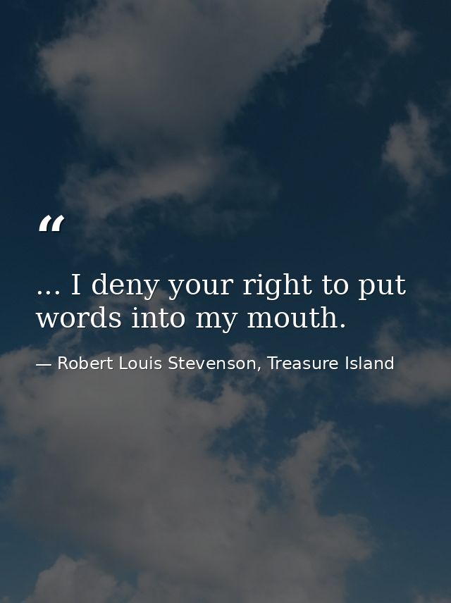 ... I deny your right to put words into my mouth. — Robert Louis Stevenson, Treasure Island