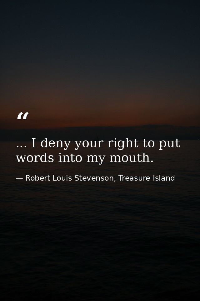 ... I deny your right to put words into my mouth. — Robert Louis Stevenson, Treasure Island