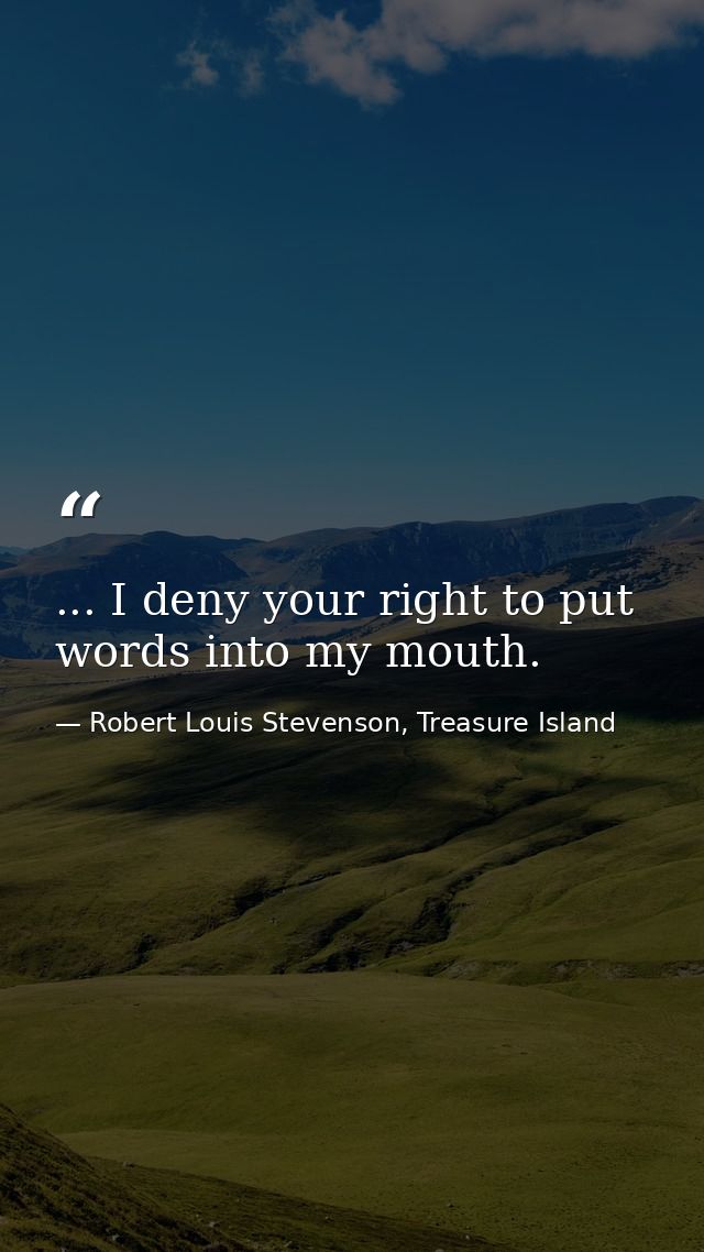 ... I deny your right to put words into my mouth. — Robert Louis Stevenson, Treasure Island