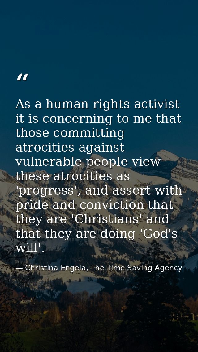 As a human rights activist it is concerning to me that those committing atrocities against vulnerable people view these  — Christina Engela, The Time Saving Agency