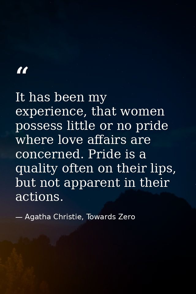 It has been my experience, that women possess little or no pride where love affairs are concerned. Pride is a quality of — Agatha Christie, Towards Zero