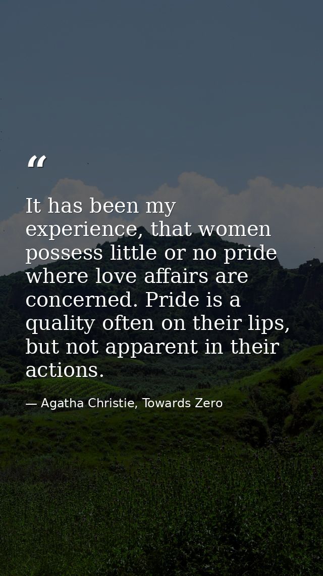It has been my experience, that women possess little or no pride where love affairs are concerned. Pride is a quality of — Agatha Christie, Towards Zero