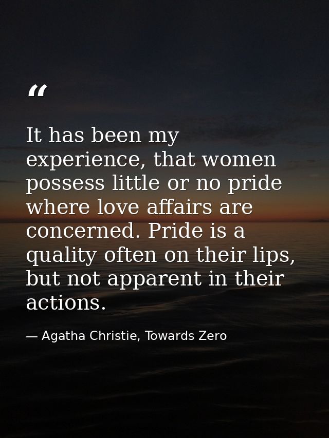 It has been my experience, that women possess little or no pride where love affairs are concerned. Pride is a quality of — Agatha Christie, Towards Zero