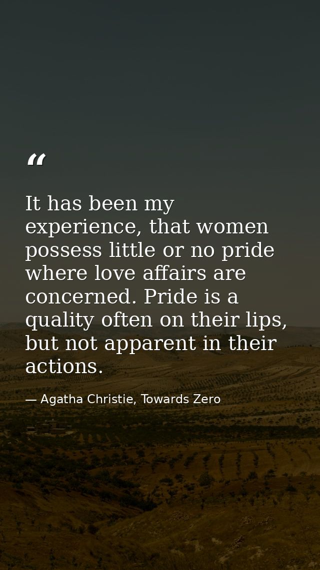 It has been my experience, that women possess little or no pride where love affairs are concerned. Pride is a quality of — Agatha Christie, Towards Zero