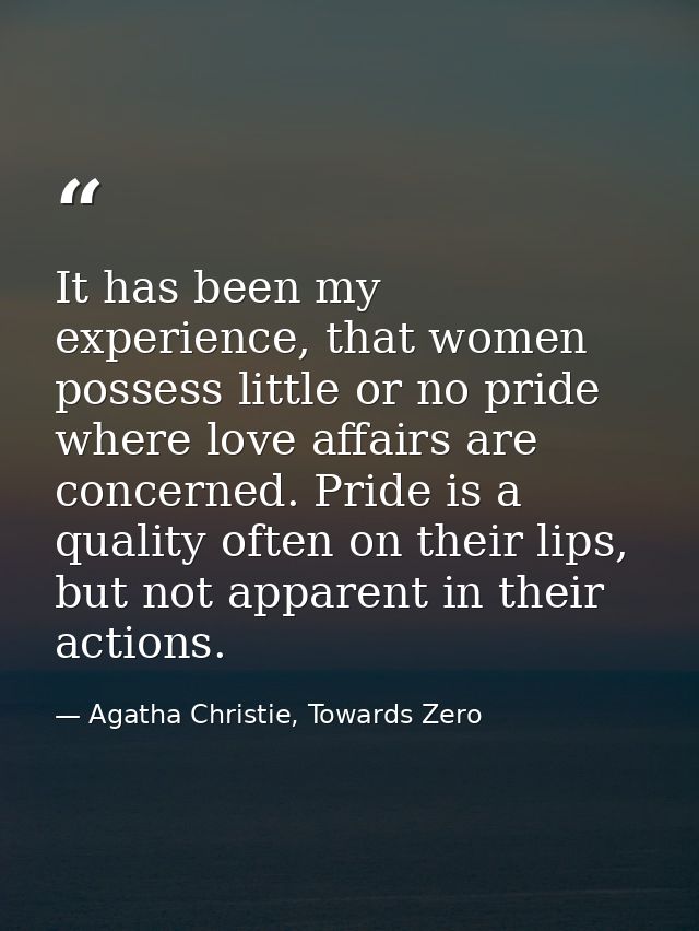 It has been my experience, that women possess little or no pride where love affairs are concerned. Pride is a quality of — Agatha Christie, Towards Zero
