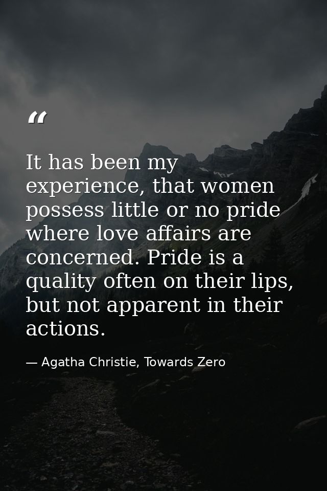 It has been my experience, that women possess little or no pride where love affairs are concerned. Pride is a quality of — Agatha Christie, Towards Zero