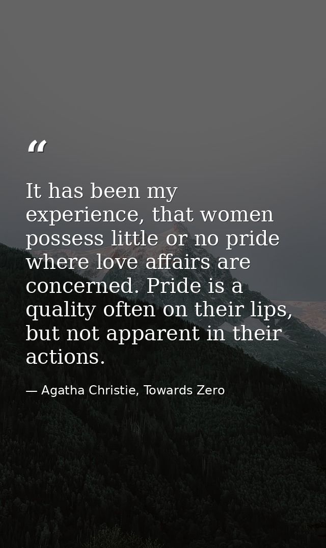It has been my experience, that women possess little or no pride where love affairs are concerned. Pride is a quality of — Agatha Christie, Towards Zero