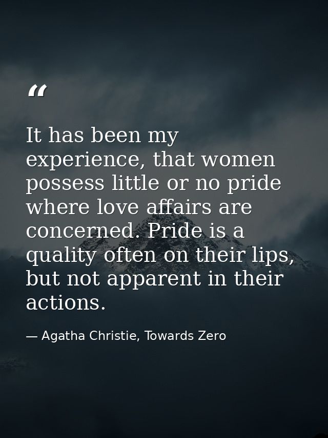 It has been my experience, that women possess little or no pride where love affairs are concerned. Pride is a quality of — Agatha Christie, Towards Zero