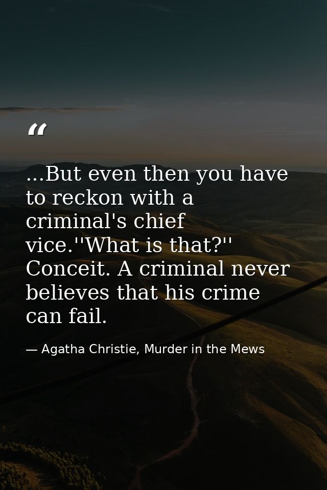 ...But even then you have to reckon with a criminal's chief vice.''What is that?'' Conceit. A criminal never believes th — Agatha Christie, Murder in the Mews