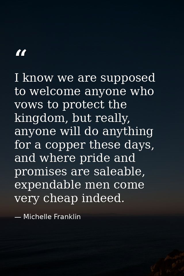 I know we are supposed to welcome anyone who vows to protect the kingdom, but really, anyone will do anything for a copp — Michelle Franklin