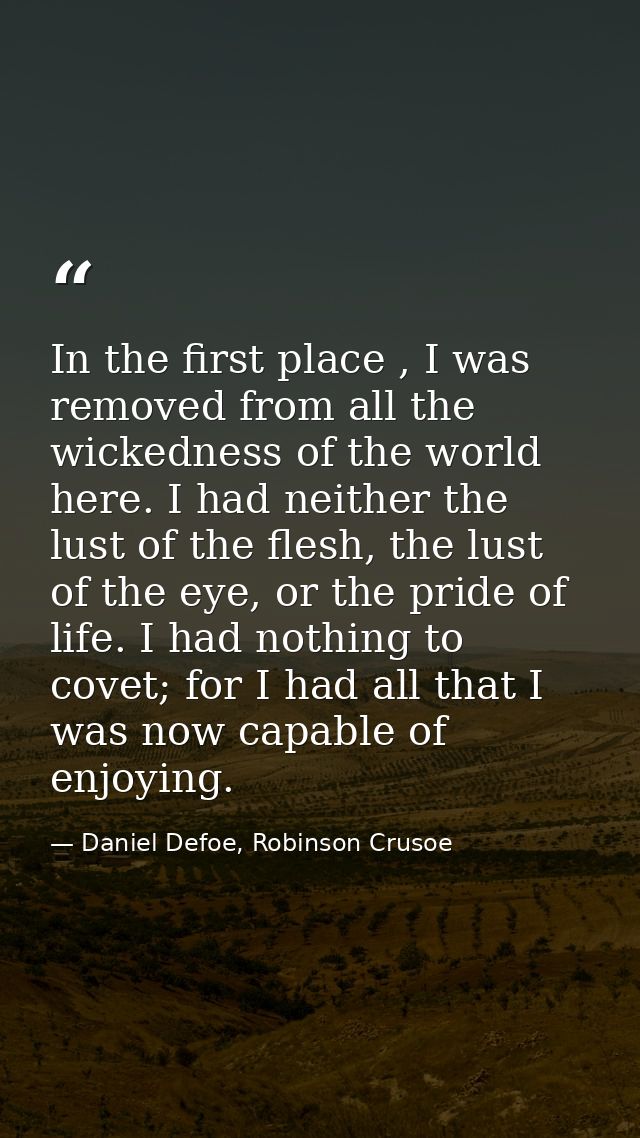 In the first place , I was removed from all the wickedness of the world here. I had neither the lust of the flesh, the l — Daniel Defoe, Robinson Crusoe