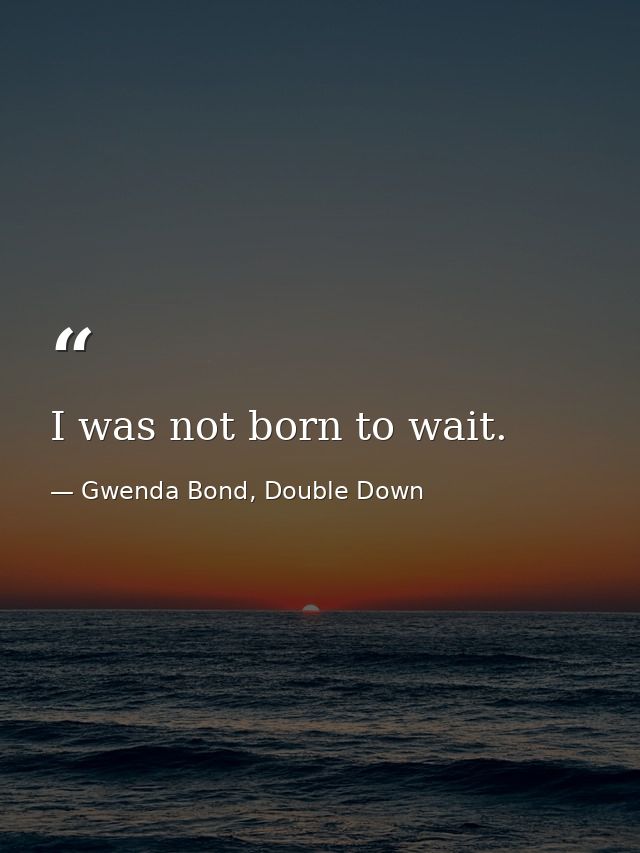 I was not born to wait. — Gwenda Bond, Double Down