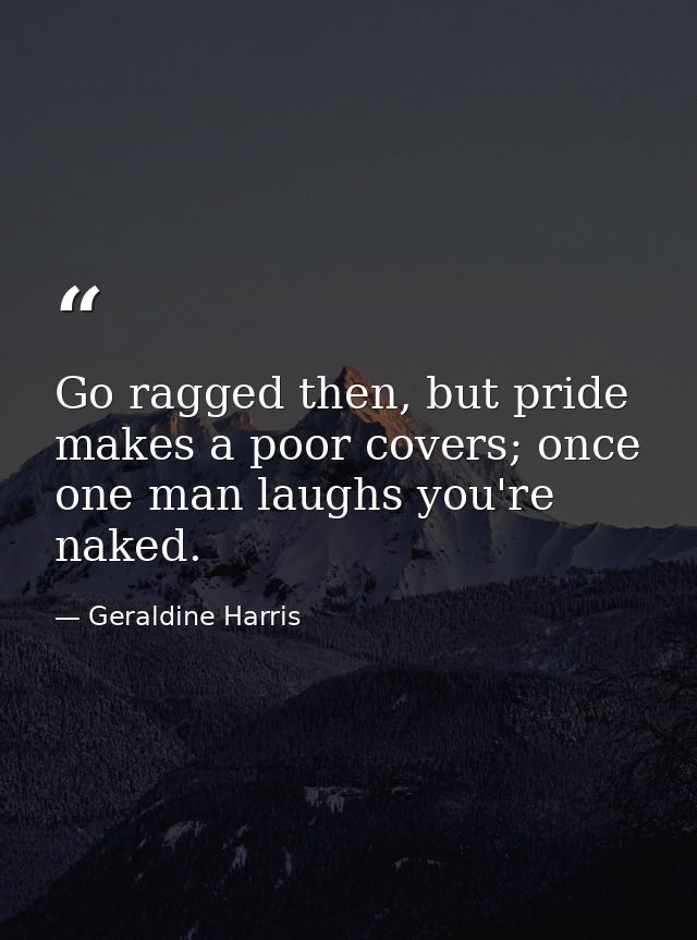 Go ragged then, but pride makes a poor covers; once one man laughs you're naked. — Geraldine Harris