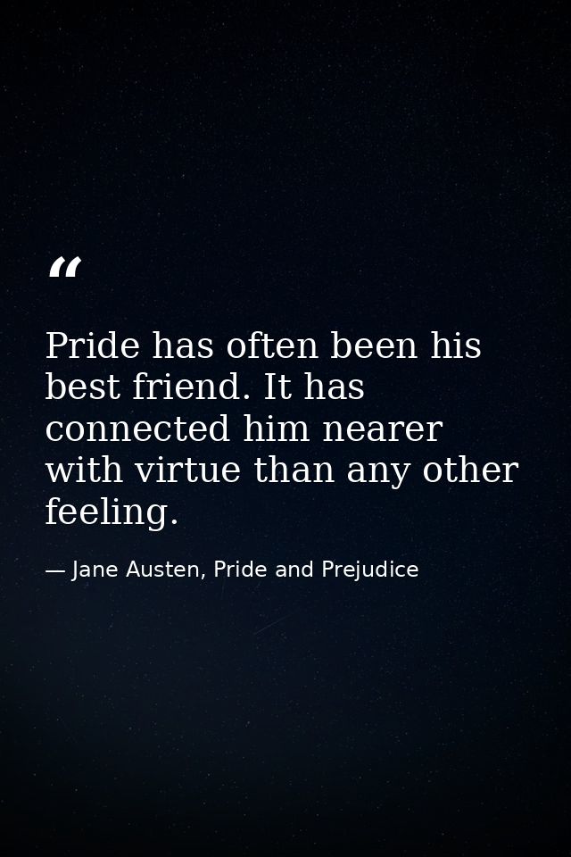 Pride has often been his best friend. It has connected him nearer with virtue than any other feeling. — Jane Austen, Pride and Prejudice