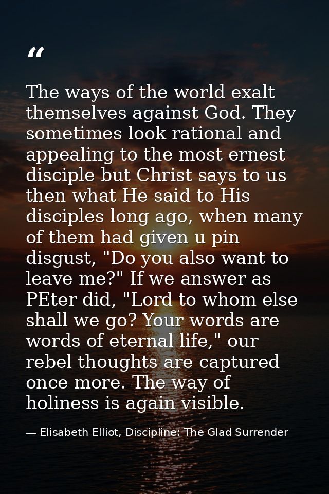 The ways of the world exalt themselves against God. They sometimes look rational and appealing to the most ernest discip — Elisabeth Elliot, Discipline: The Glad Surrender