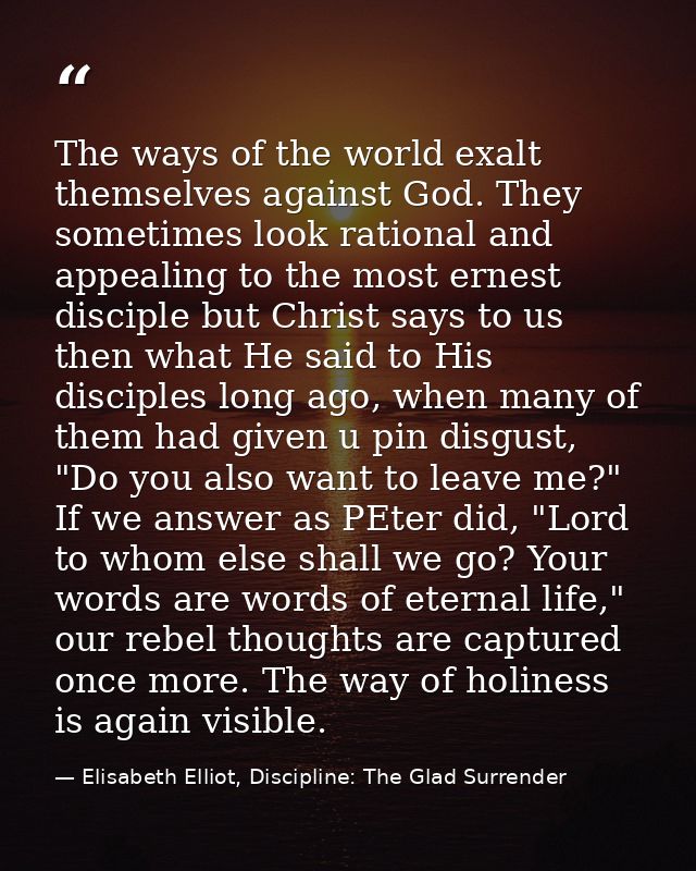 The ways of the world exalt themselves against God. They sometimes look rational and appealing to the most ernest discip — Elisabeth Elliot, Discipline: The Glad Surrender