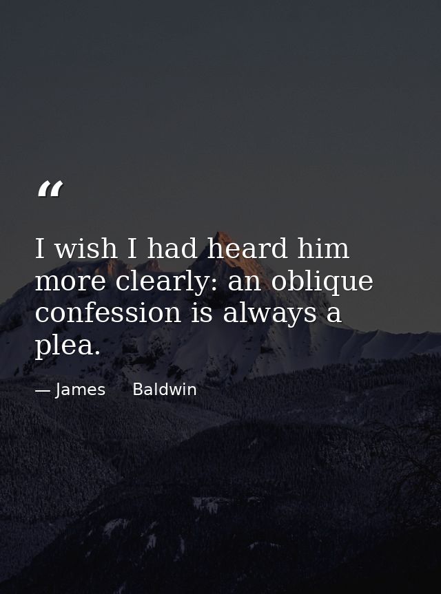 I wish I had heard him more clearly: an oblique confession is always a plea. — James     Baldwin