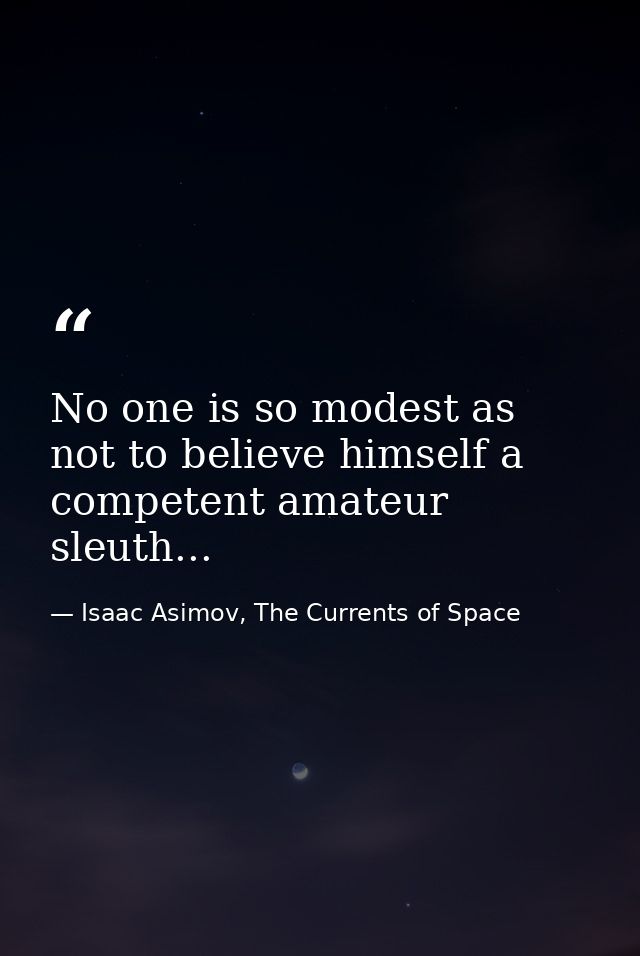 No one is so modest as not to believe himself a competent amateur sleuth... — Isaac Asimov, The Currents of Space