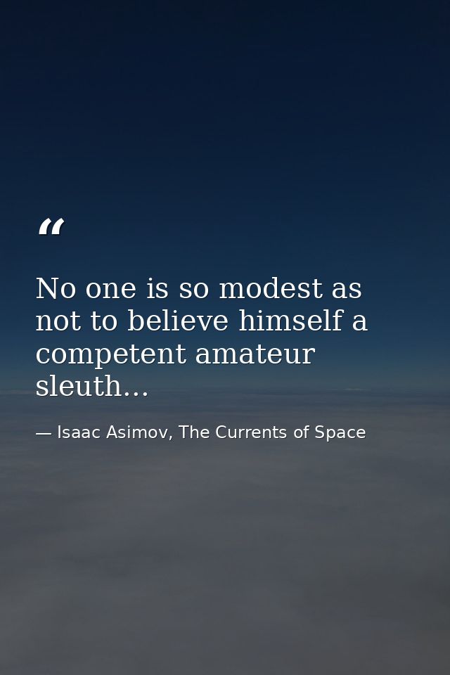 No one is so modest as not to believe himself a competent amateur sleuth... — Isaac Asimov, The Currents of Space