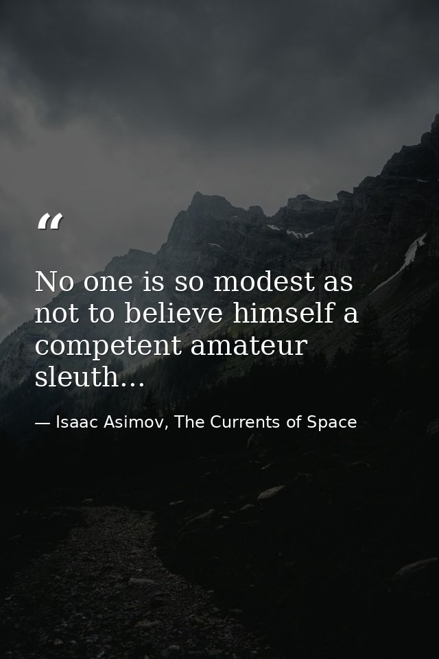 No one is so modest as not to believe himself a competent amateur sleuth... — Isaac Asimov, The Currents of Space