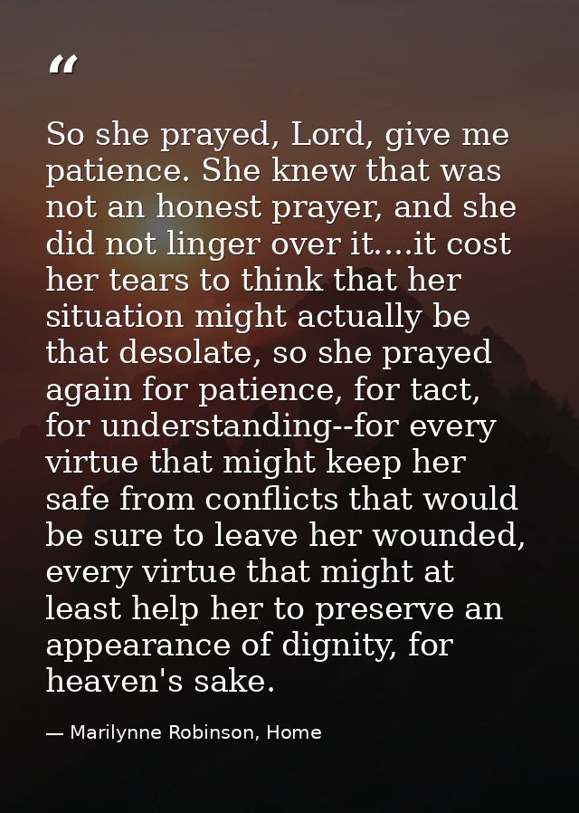 So she prayed, Lord, give me patience. She knew that was not an honest prayer, and she did not linger over it....it cost — Marilynne Robinson, Home