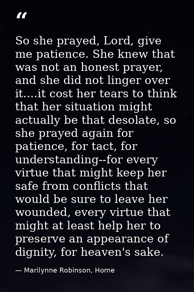 So she prayed, Lord, give me patience. She knew that was not an honest prayer, and she did not linger over it....it cost — Marilynne Robinson, Home