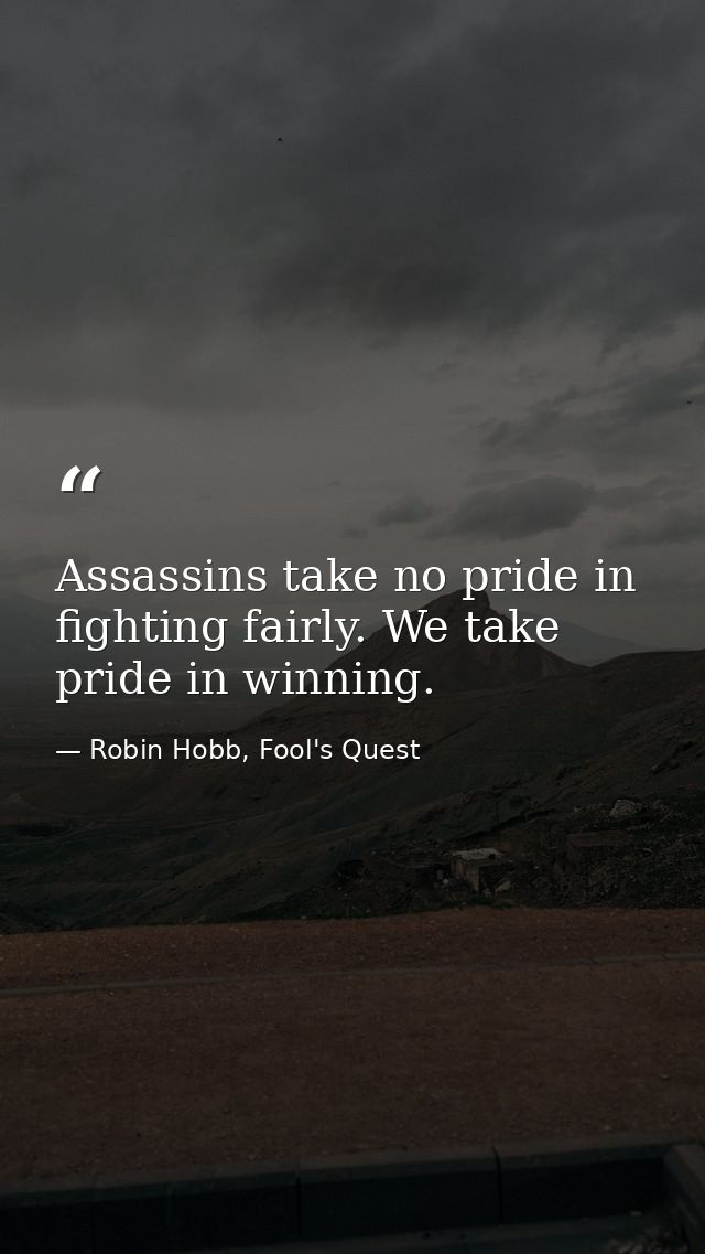 Assassins take no pride in fighting fairly. We take pride in winning. — Robin Hobb, Fool's Quest