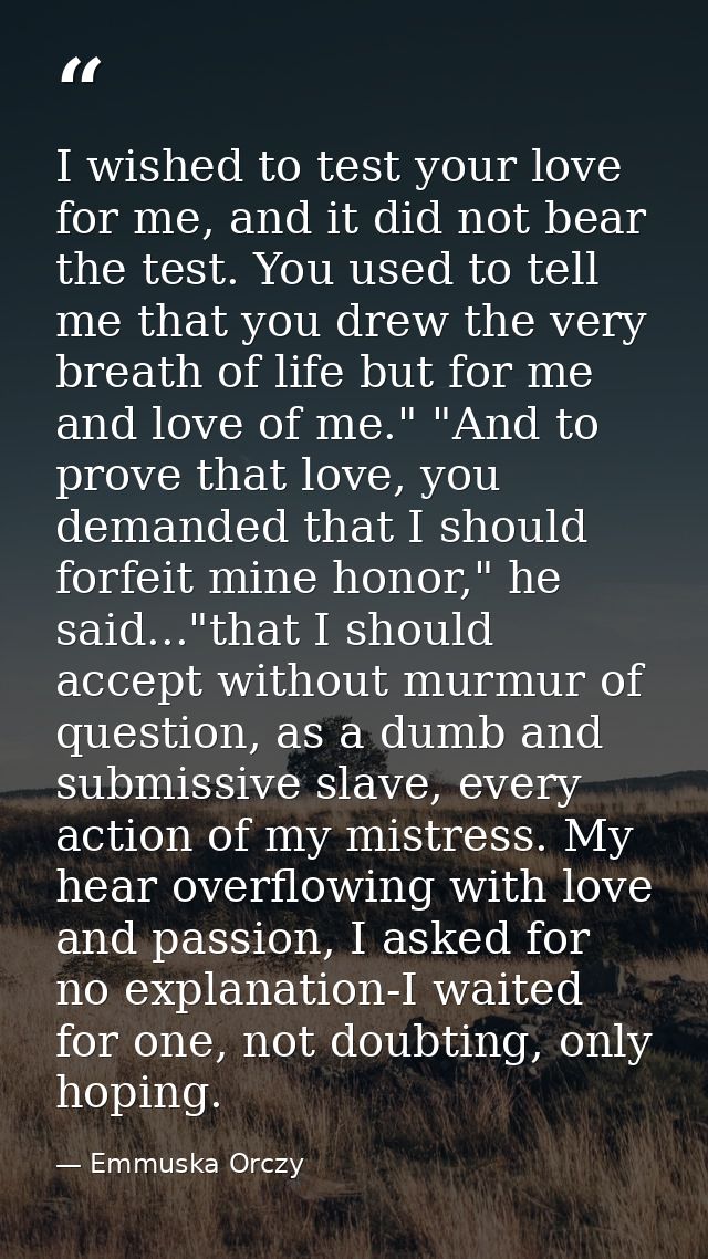 I wished to test your love for me, and it did not bear the test. You used to tell me that you drew the very breath of li — Emmuska Orczy