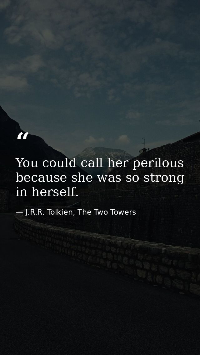 You could call her perilous because she was so strong in herself. — J.R.R. Tolkien, The Two Towers
