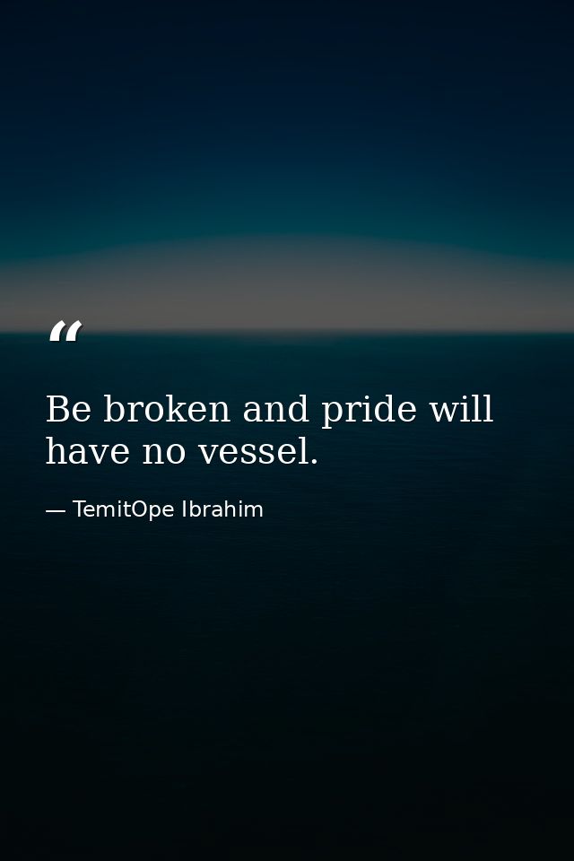 Be broken and pride will have no vessel. — TemitOpe Ibrahim