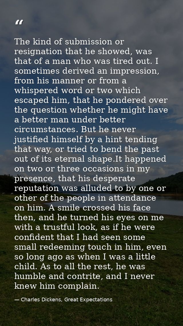 The kind of submission or resignation that he showed, was that of a man who was tired out. I sometimes derived an impres — Charles Dickens, Great Expectations