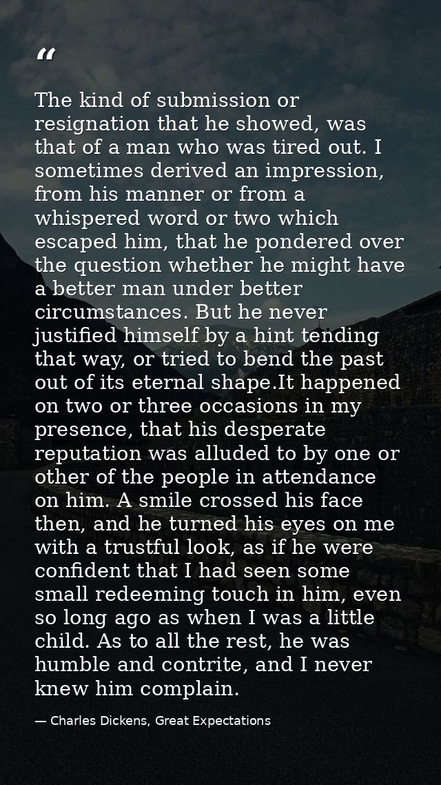The kind of submission or resignation that he showed, was that of a man who was tired out. I sometimes derived an impres — Charles Dickens, Great Expectations