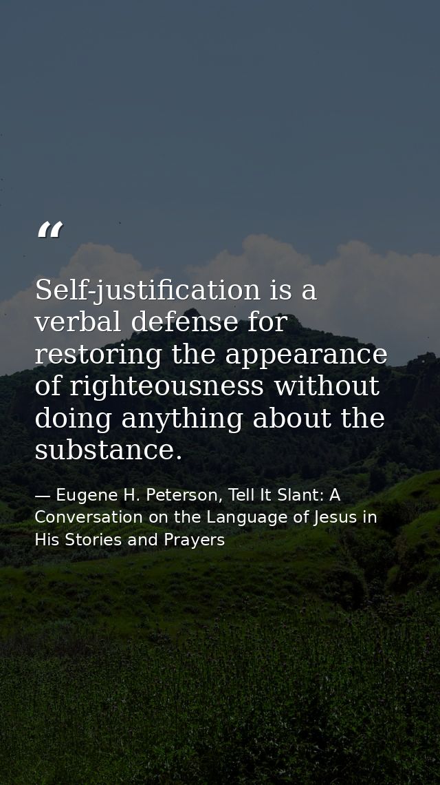 Self-justification is a verbal defense for restoring the appearance of righteousness without doing anything about the su — Eugene H. Peterson, Tell It Slant: A Conversation on the Language of Jesus in His Stories and Prayers