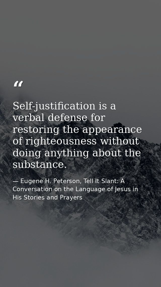 Self-justification is a verbal defense for restoring the appearance of righteousness without doing anything about the su — Eugene H. Peterson, Tell It Slant: A Conversation on the Language of Jesus in His Stories and Prayers