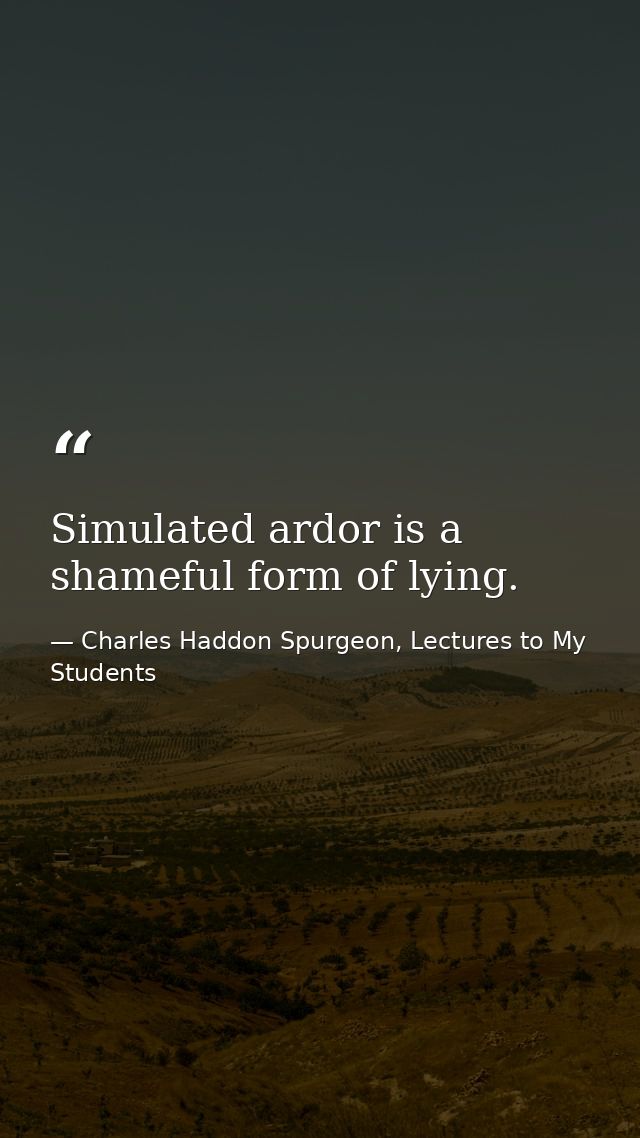 Simulated ardor is a shameful form of lying. — Charles Haddon Spurgeon, Lectures to My Students