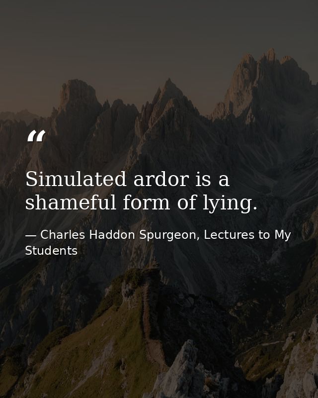 Simulated ardor is a shameful form of lying. — Charles Haddon Spurgeon, Lectures to My Students