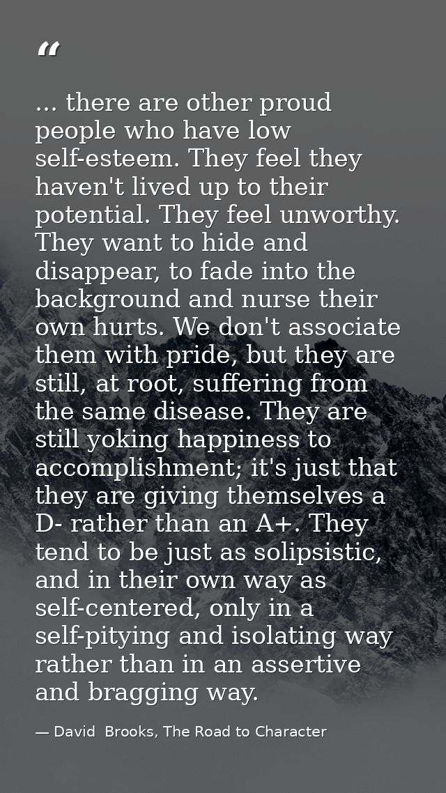 ... there are other proud people who have low self-esteem. They feel they haven't lived up to their potential. They feel — David  Brooks, The Road to Character