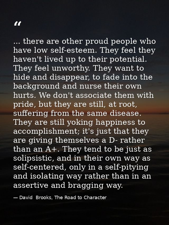 ... there are other proud people who have low self-esteem. They feel they haven't lived up to their potential. They feel — David  Brooks, The Road to Character