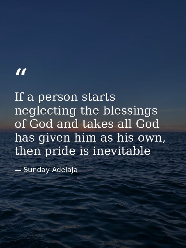 If a person starts neglecting the blessings of God and takes all God has given him as his own, then pride is inevitable — Sunday Adelaja