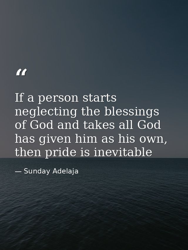 If a person starts neglecting the blessings of God and takes all God has given him as his own, then pride is inevitable — Sunday Adelaja