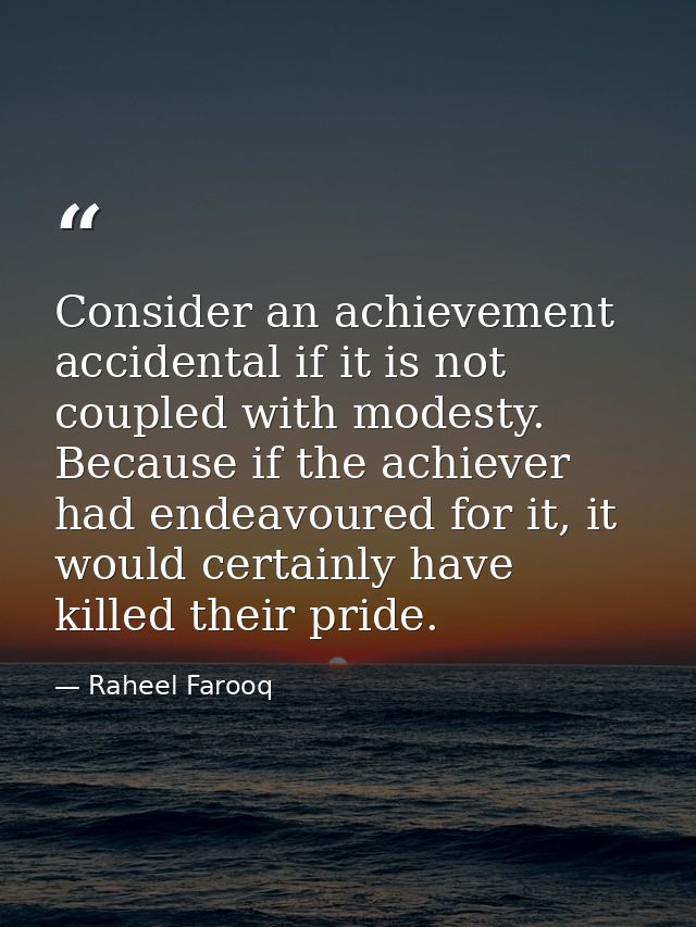 Consider an achievement accidental if it is not coupled with modesty. Because if the achiever had endeavoured for it, it — Raheel Farooq