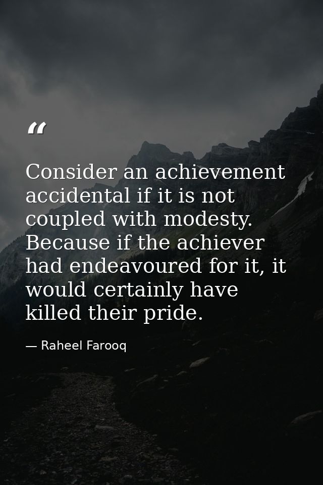Consider an achievement accidental if it is not coupled with modesty. Because if the achiever had endeavoured for it, it — Raheel Farooq