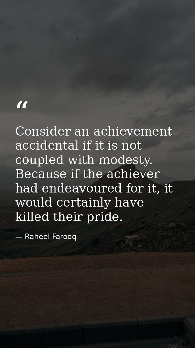 Consider an achievement accidental if it is not coupled with modesty. Because if the achiever had endeavoured for it, it — Raheel Farooq