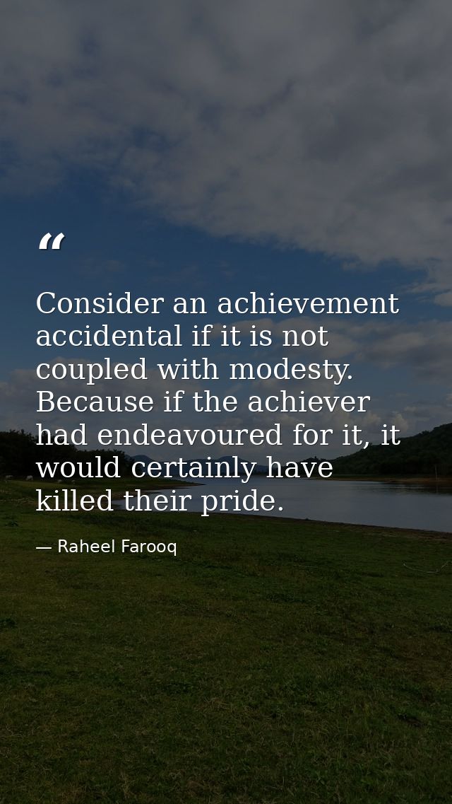 Consider an achievement accidental if it is not coupled with modesty. Because if the achiever had endeavoured for it, it — Raheel Farooq