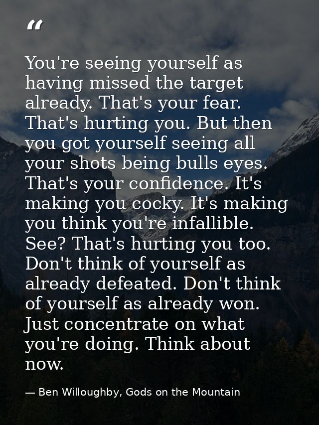 You're seeing yourself as having missed the target already. That's your fear. That's hurting you. But then you got yours — Ben Willoughby, Gods on the Mountain