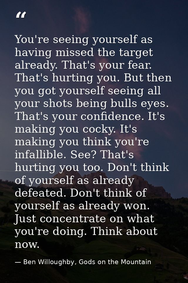 You're seeing yourself as having missed the target already. That's your fear. That's hurting you. But then you got yours — Ben Willoughby, Gods on the Mountain