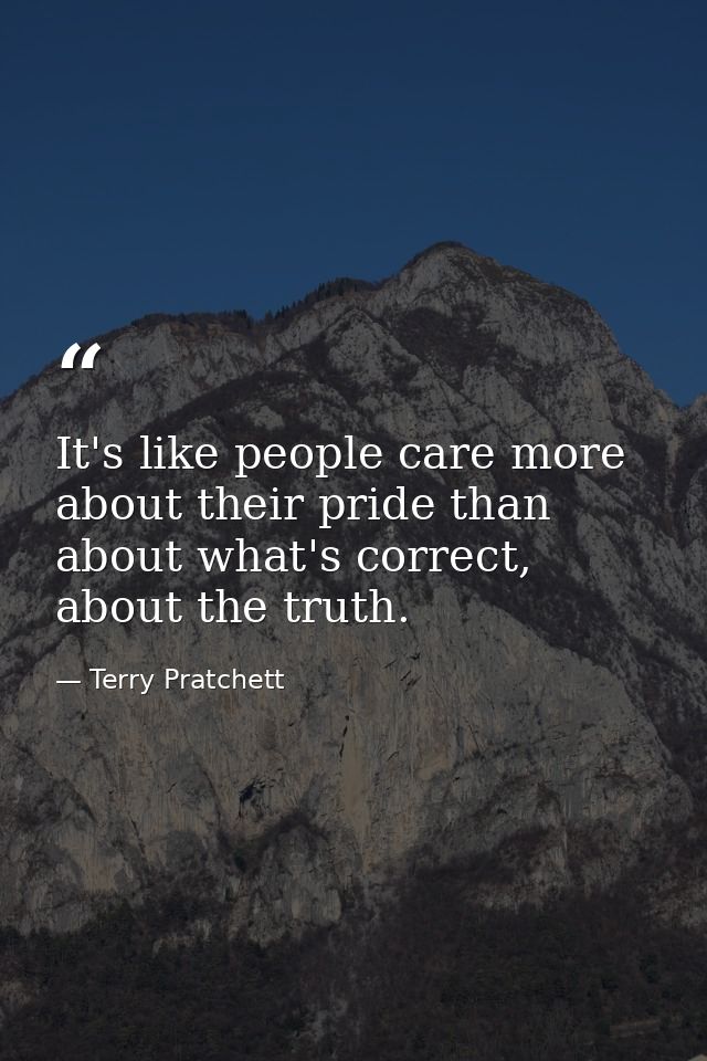 It's like people care more about their pride than about what's correct, about the truth. — Terry Pratchett